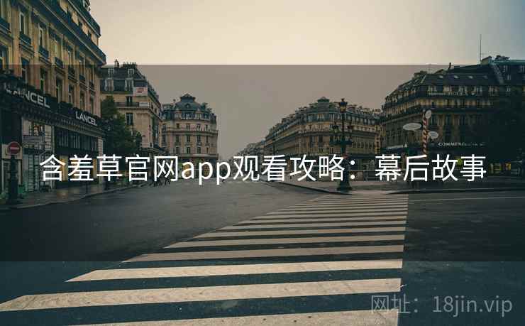 含羞草官网app观看攻略：幕后故事