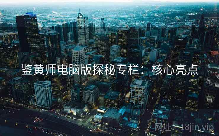 鉴黄师电脑版探秘专栏：核心亮点
