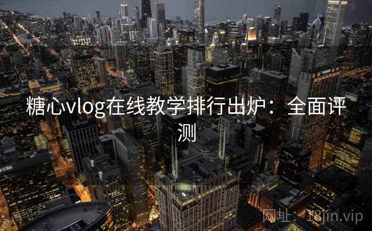 糖心vlog在线教学排行出炉：全面评测