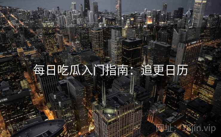 每日吃瓜入门指南：追更日历