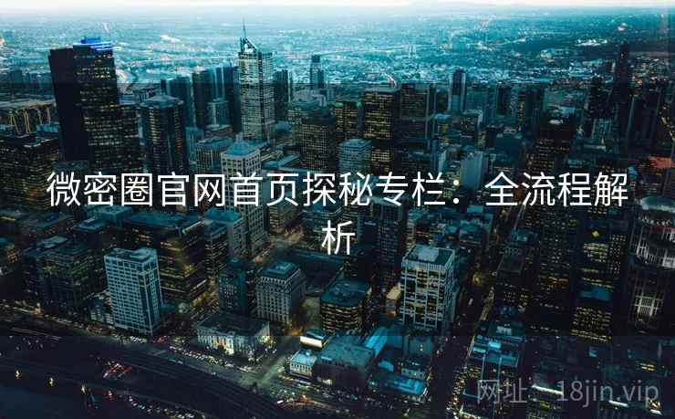 微密圈官网首页探秘专栏：全流程解析