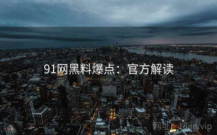 91网黑料爆点：官方解读