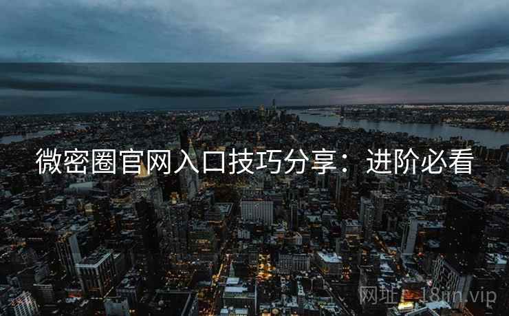 微密圈官网入口技巧分享：进阶必看