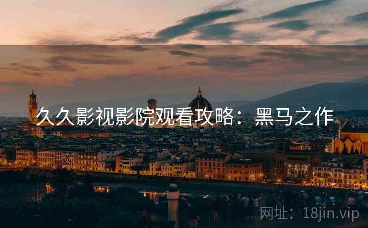 久久影视影院观看攻略：黑马之作