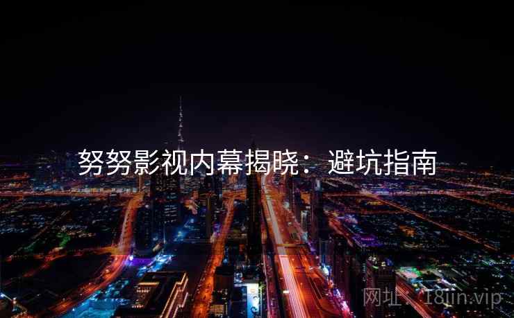 努努影视内幕揭晓：避坑指南