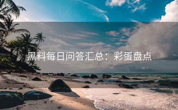 黑料每日问答汇总：彩蛋盘点