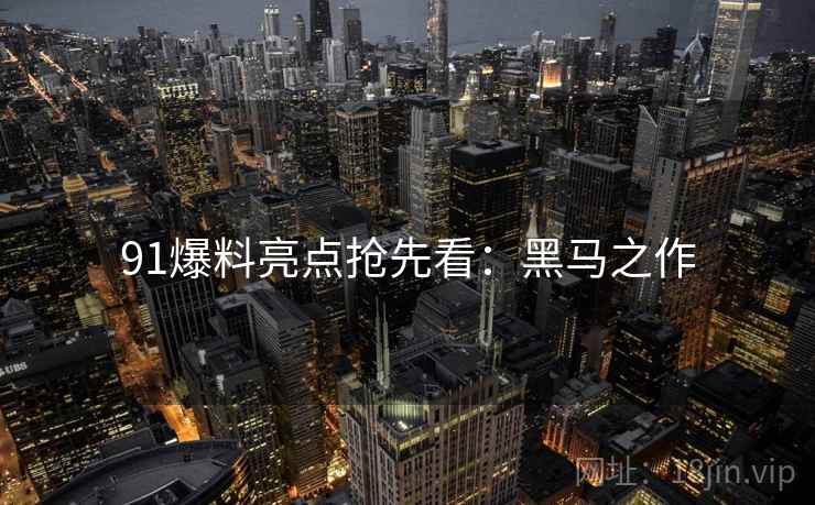 91爆料亮点抢先看：黑马之作