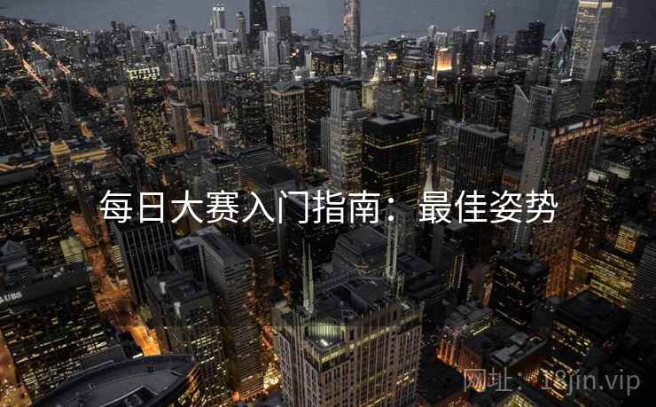 每日大赛入门指南：最佳姿势