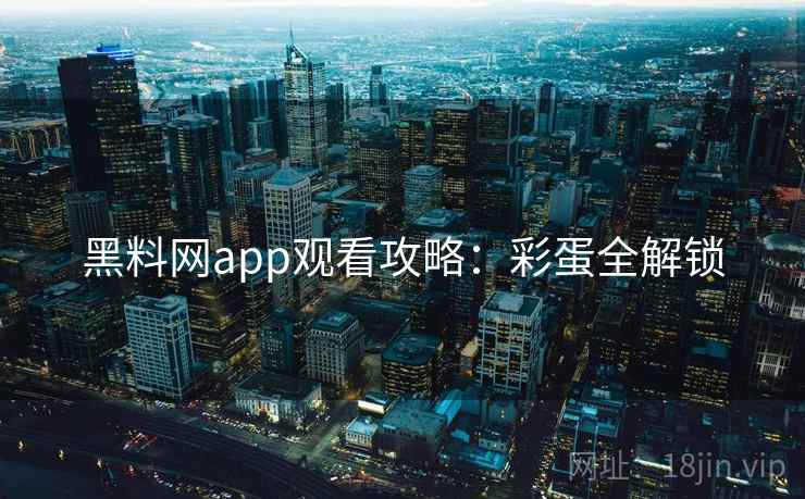 黑料网app观看攻略：彩蛋全解锁