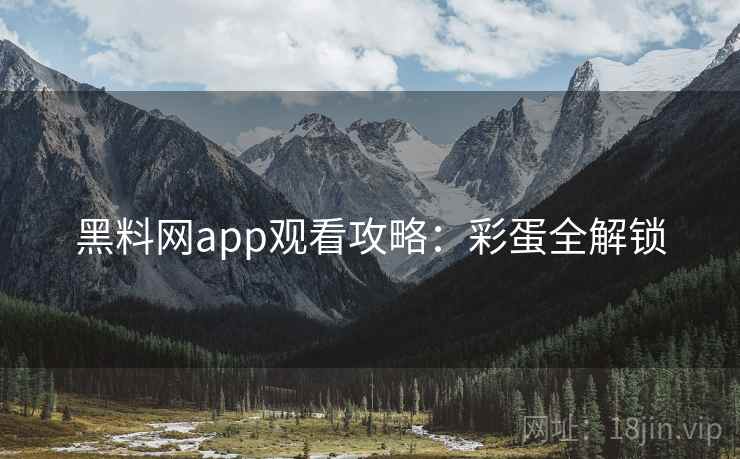 黑料网app观看攻略：彩蛋全解锁