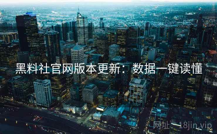 黑料社官网版本更新：数据一键读懂
