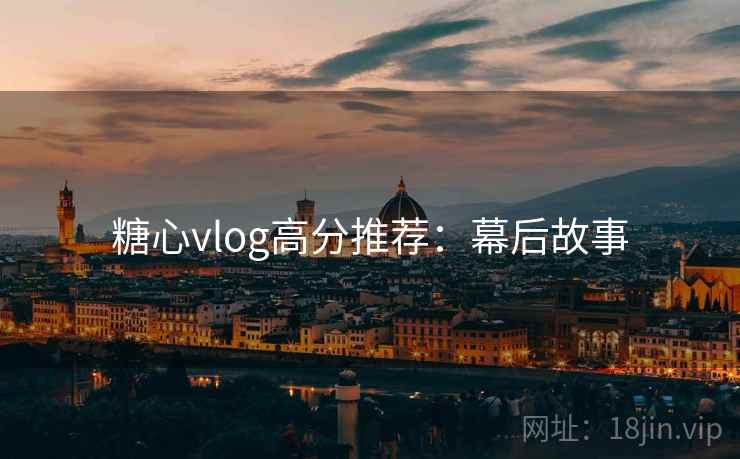 糖心vlog高分推荐：幕后故事