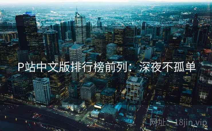 P站中文版排行榜前列：深夜不孤单