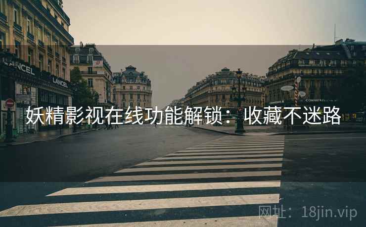 妖精影视在线功能解锁：收藏不迷路