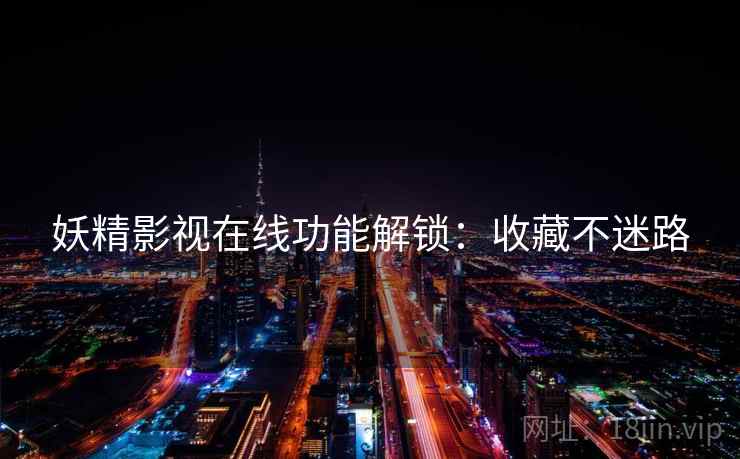 妖精影视在线功能解锁：收藏不迷路