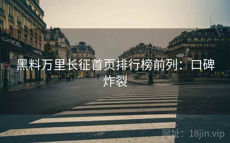 黑料万里长征首页排行榜前列：口碑炸裂