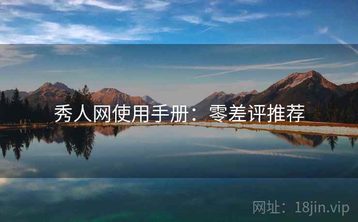 秀人网使用手册：零差评推荐