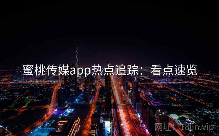 蜜桃传媒app热点追踪：看点速览