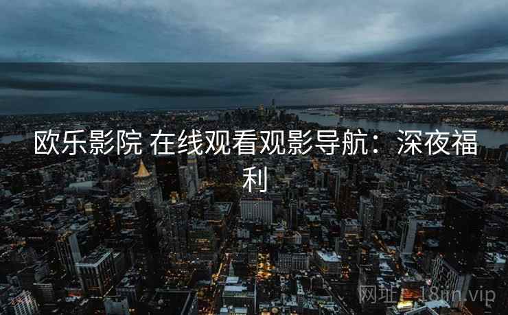 欧乐影院 在线观看观影导航：深夜福利