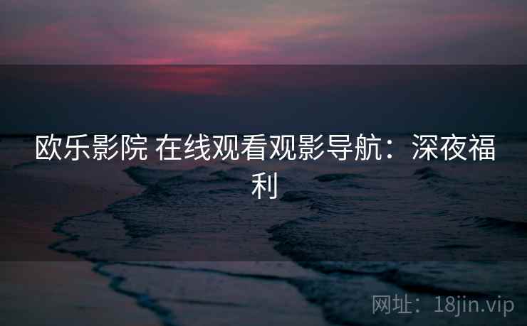 欧乐影院 在线观看观影导航：深夜福利