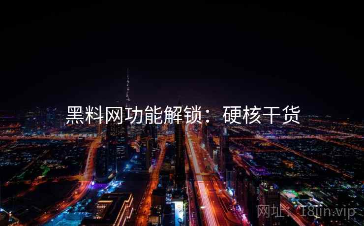 黑料网功能解锁：硬核干货