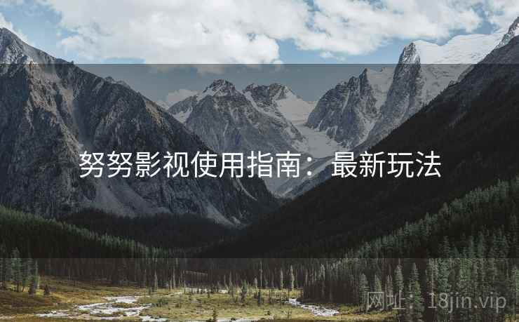 努努影视使用指南：最新玩法