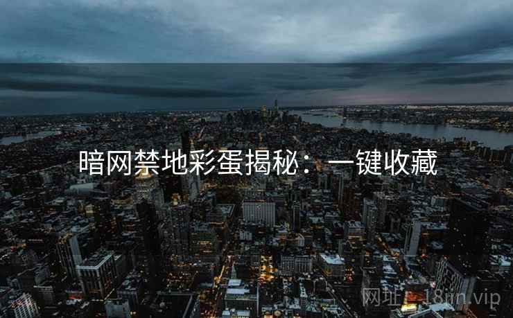 暗网禁地彩蛋揭秘：一键收藏
