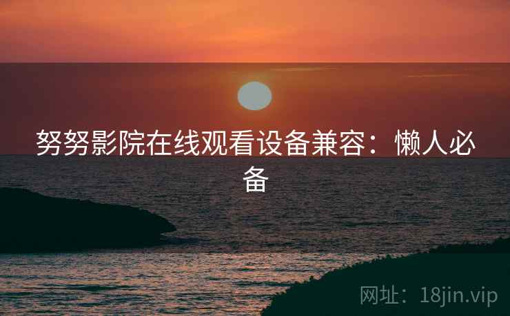 努努影院在线观看设备兼容：懒人必备