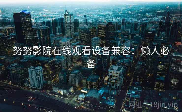 努努影院在线观看设备兼容：懒人必备