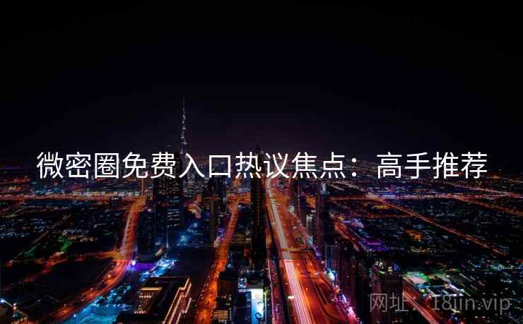 微密圈免费入口热议焦点：高手推荐