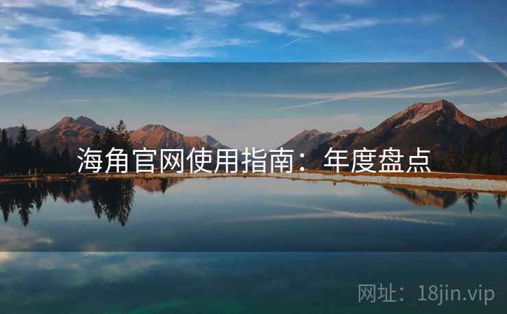 海角官网使用指南：年度盘点