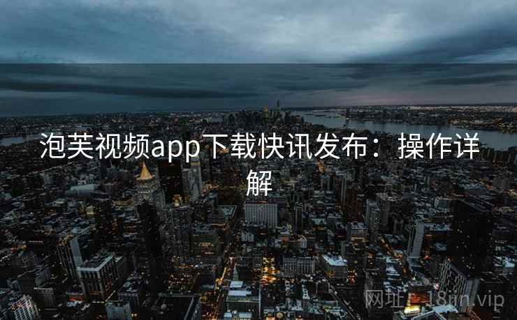 泡芙视频app下载快讯发布：操作详解