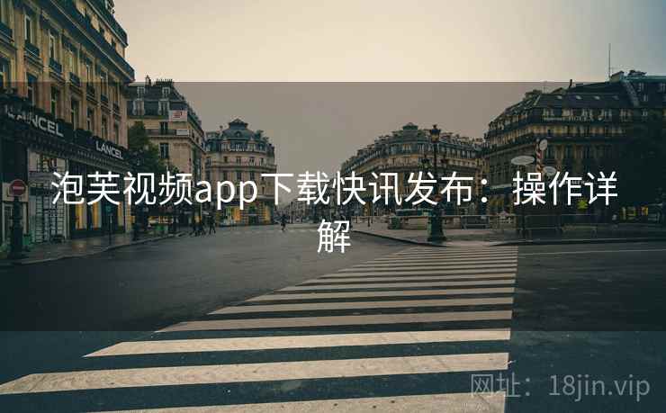 泡芙视频app下载快讯发布：操作详解