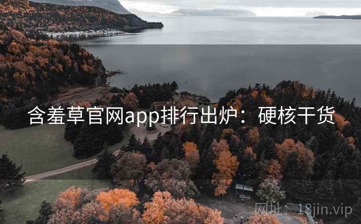 含羞草官网app排行出炉：硬核干货