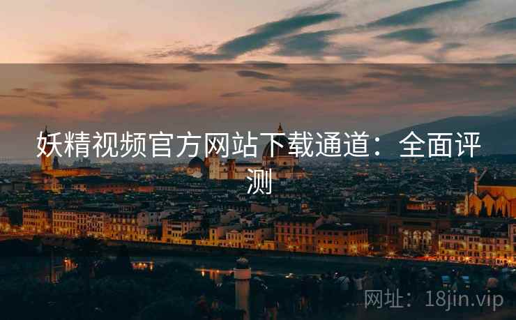 妖精视频官方网站下载通道：全面评测