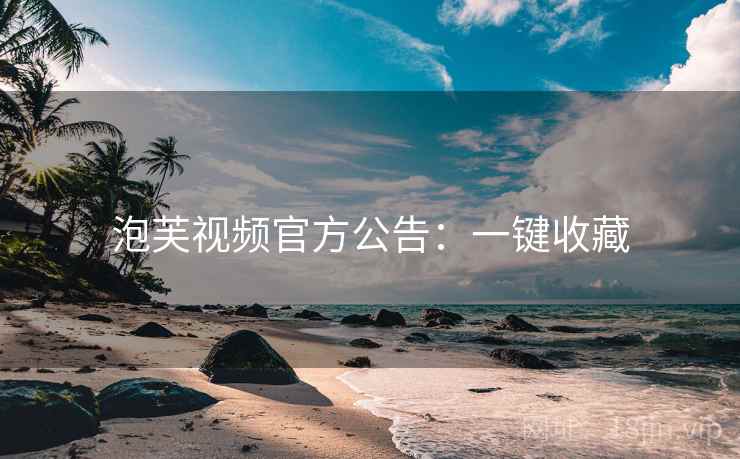泡芙视频官方公告：一键收藏